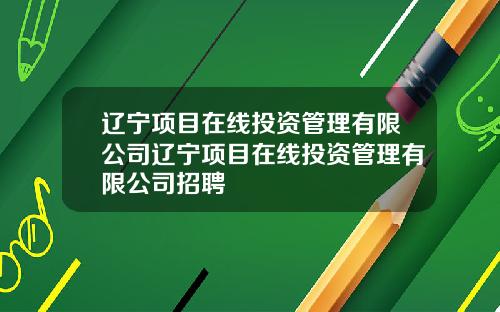 辽宁项目在线投资管理有限公司辽宁项目在线投资管理有限公司招聘