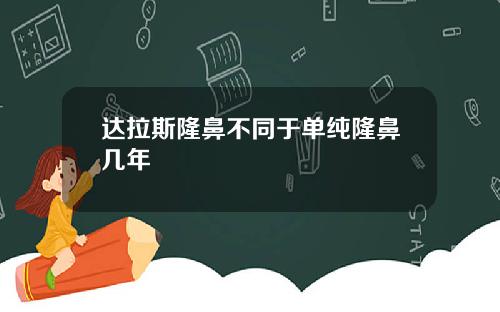 达拉斯隆鼻不同于单纯隆鼻几年