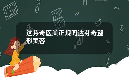 达芬奇医美正规吗达芬奇整形美容
