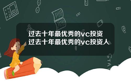 过去十年最优秀的vc投资过去十年最优秀的vc投资人