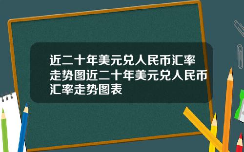 近二十年美元兑人民币汇率走势图近二十年美元兑人民币汇率走势图表