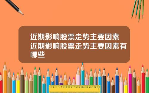 近期影响股票走势主要因素近期影响股票走势主要因素有哪些