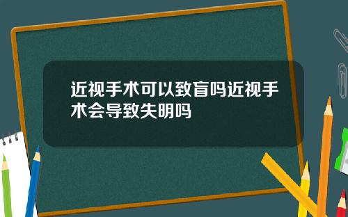 近视手术可以致盲吗近视手术会导致失明吗