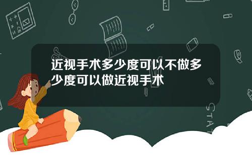近视手术多少度可以不做多少度可以做近视手术