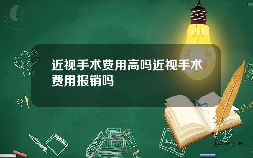 近视手术费用高吗近视手术费用报销吗