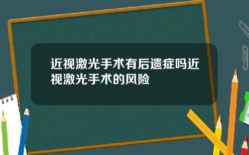 近视激光手术有后遗症吗近视激光手术的风险