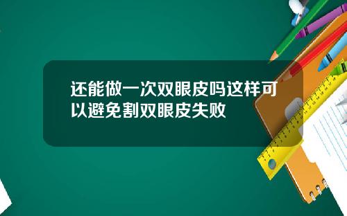 还能做一次双眼皮吗这样可以避免割双眼皮失败