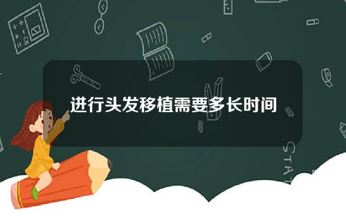 进行头发移植需要多长时间