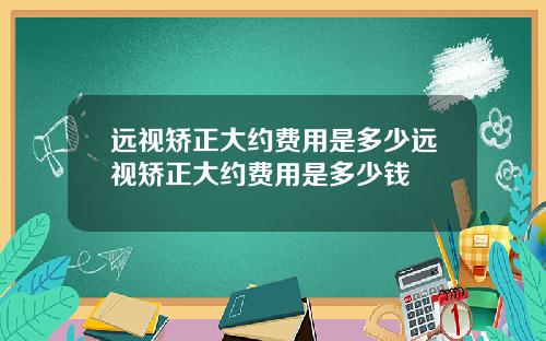 远视矫正大约费用是多少远视矫正大约费用是多少钱