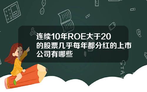 连续10年ROE大于20的股票几乎每年都分红的上市公司有哪些