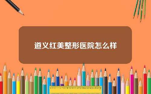 道义红美整形医院怎么样