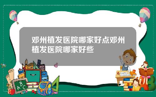 邓州植发医院哪家好点邓州植发医院哪家好些