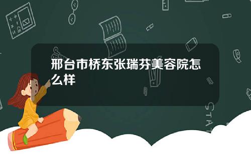 邢台市桥东张瑞芬美容院怎么样