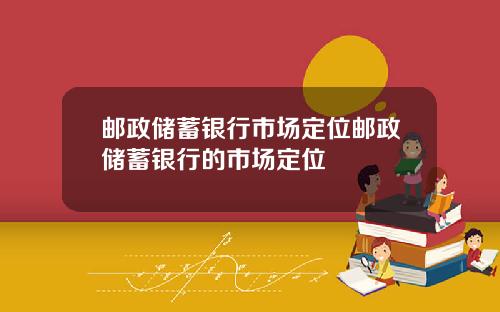 邮政储蓄银行市场定位邮政储蓄银行的市场定位
