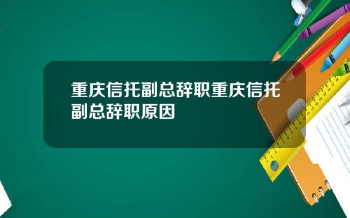 重庆信托副总辞职重庆信托副总辞职原因
