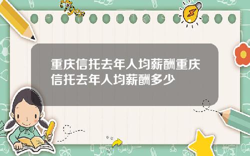 重庆信托去年人均薪酬重庆信托去年人均薪酬多少