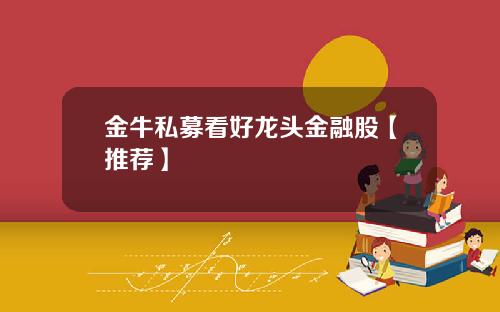 金牛私募看好龙头金融股【推荐】
