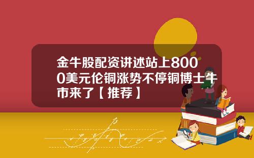 金牛股配资讲述站上8000美元伦铜涨势不停铜博士牛市来了【推荐】