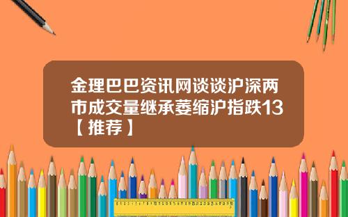 金理巴巴资讯网谈谈沪深两市成交量继承萎缩沪指跌13【推荐】