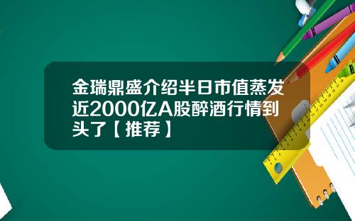 金瑞鼎盛介绍半日市值蒸发近2000亿A股醉酒行情到头了【推荐】