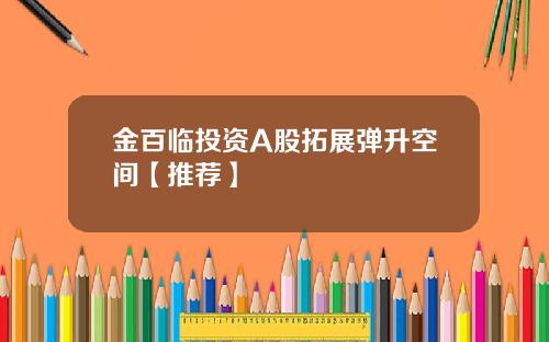 金百临投资A股拓展弹升空间【推荐】