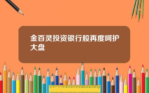金百灵投资银行股再度呵护大盘