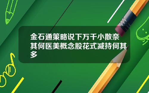 金石通策略说下万千小散奈其何医美概念股花式减持何其多