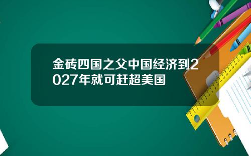 金砖四国之父中国经济到2027年就可赶超美国
