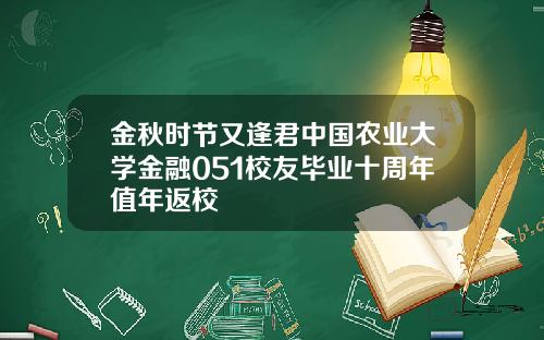 金秋时节又逢君中国农业大学金融051校友毕业十周年值年返校