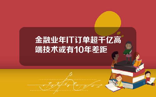 金融业年IT订单超千亿高端技术或有10年差距