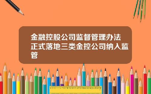 金融控股公司监督管理办法正式落地三类金控公司纳入监管