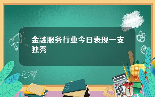 金融服务行业今日表现一支独秀