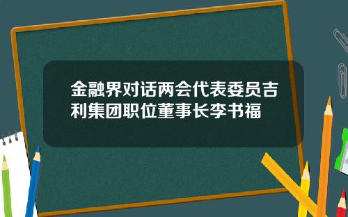 金融界对话两会代表委员吉利集团职位董事长李书福