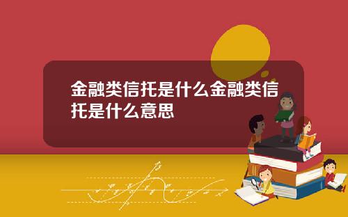 金融类信托是什么金融类信托是什么意思
