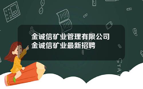 金诚信矿业管理有限公司 金诚信矿业最新招聘