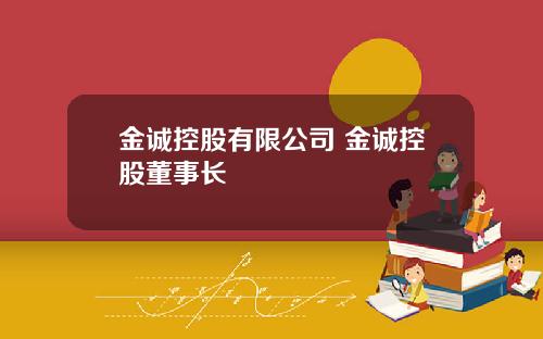 金诚控股有限公司 金诚控股董事长