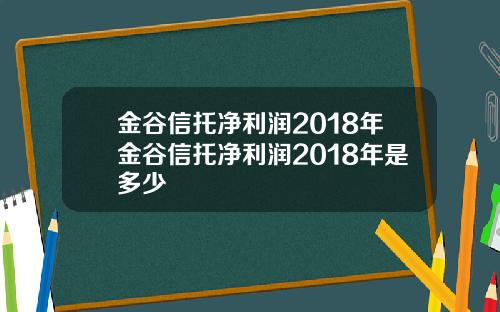 金谷信托净利润2018年金谷信托净利润2018年是多少