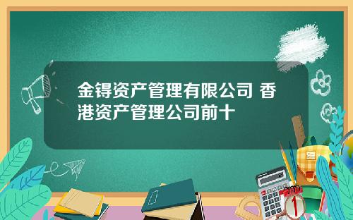 金锝资产管理有限公司 香港资产管理公司前十