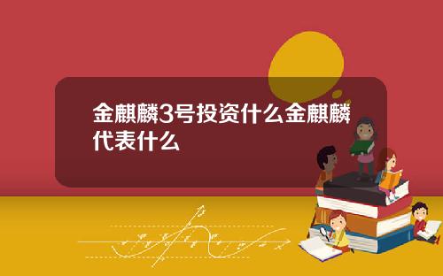 金麒麟3号投资什么金麒麟代表什么