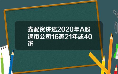 鑫配资讲述2020年A股退市公司16家21年或40家