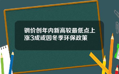 钢价创年内新高较最低点上涨3成或因冬季环保政策