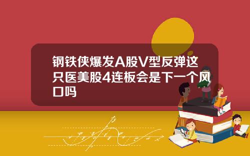 钢铁侠爆发A股V型反弹这只医美股4连板会是下一个风口吗