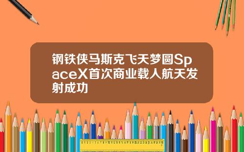 钢铁侠马斯克飞天梦圆SpaceX首次商业载人航天发射成功
