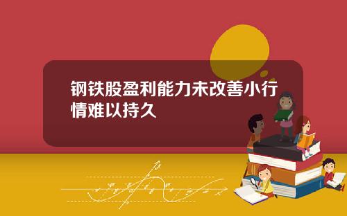 钢铁股盈利能力未改善小行情难以持久