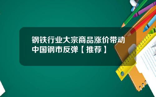 钢铁行业大宗商品涨价带动中国钢市反弹【推荐】