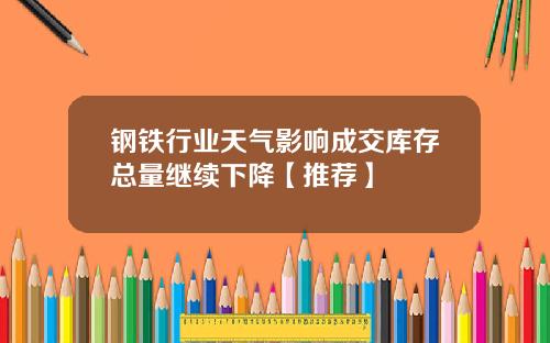 钢铁行业天气影响成交库存总量继续下降【推荐】