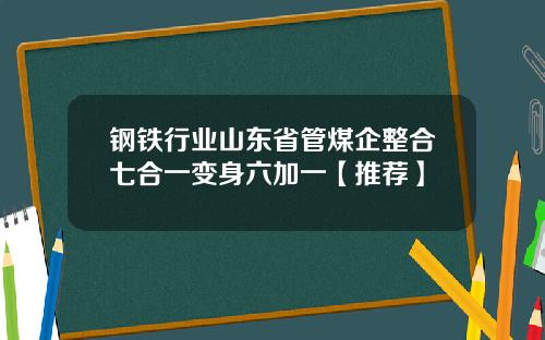 钢铁行业山东省管煤企整合七合一变身六加一【推荐】