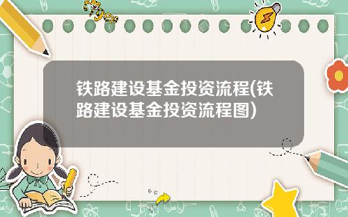 铁路建设基金投资流程(铁路建设基金投资流程图)