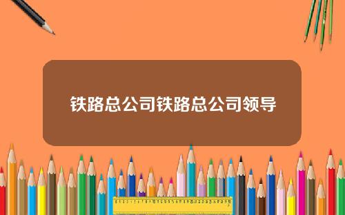 铁路总公司铁路总公司领导