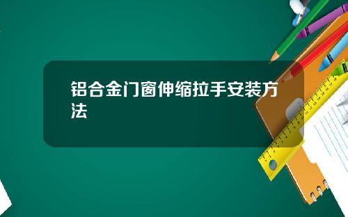 铝合金门窗伸缩拉手安装方法